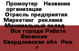 Промоутер › Название организации ­ A1-Agency › Отрасль предприятия ­ Маркетинг, реклама, PR › Минимальный оклад ­ 1 - Все города Работа » Вакансии   . Свердловская обл.,Реж г.